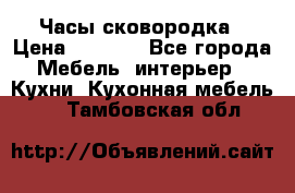 Часы-сковородка › Цена ­ 2 500 - Все города Мебель, интерьер » Кухни. Кухонная мебель   . Тамбовская обл.